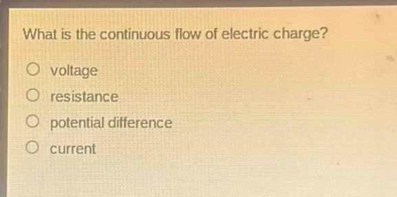 what is the continuous flow of electric charge?\no voltage\no resistance\no potential difference\no current