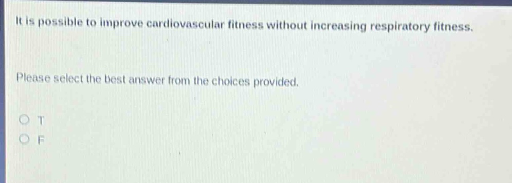 it is possible to improve cardiovascular fitness without increasing respiratory fitness. please select the best answer from the choices provided. o t o f