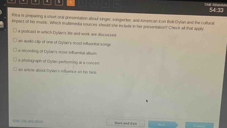 risa is preparing a short oral presentation about singer, songwriter, and american icon bob dylan and the cultural impact of his music. which multimedia sources should she include in her presentation? check all that apply.\n□ a podcast in which dylans life and work are discussed\n□ an audio clip of one of dylans most influential songs\n□ a recording of dylans most influential album\n□ a photograph of dylan performing at a concert\n□ an article about dylans influence on his fans