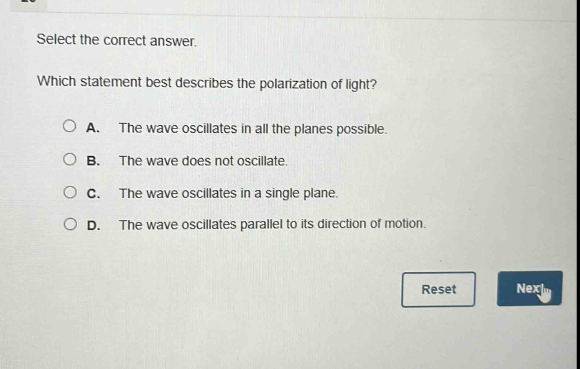 select the correct answer. which statement best describes the polarization of light? a. the wave oscillates in all the planes possible. b. the wave does not oscillate. c. the wave oscillates in a single plane. d. the wave oscillates parallel to its direction of motion.