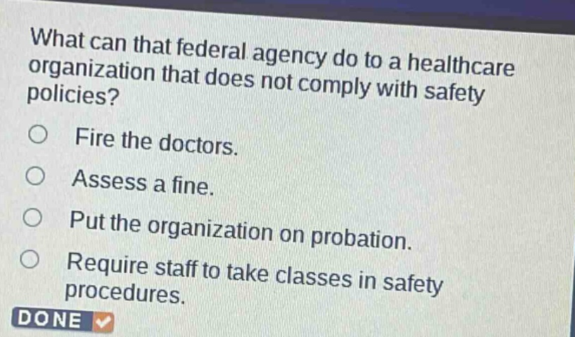 what can that federal agency do to a healthcare organization that does not comply with safety policies?\nfire the doctors.\nassess a fine.\nput the organization on probation.\nrequire staff to take classes in safety procedures.