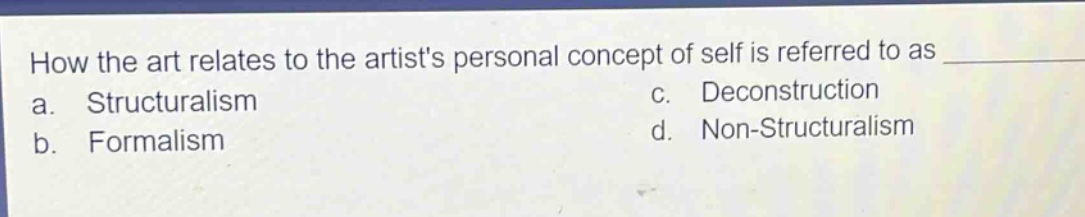 how the art relates to the artists personal concept of self is referred to as \na. structuralism\nc. deconstruction\nb. formalism\nd. non - structuralism