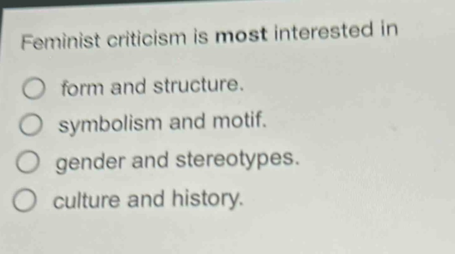 feminist criticism is most interested in\nform and structure.\nsymbolism and motif.\ngender and stereotypes.\nculture and history.
