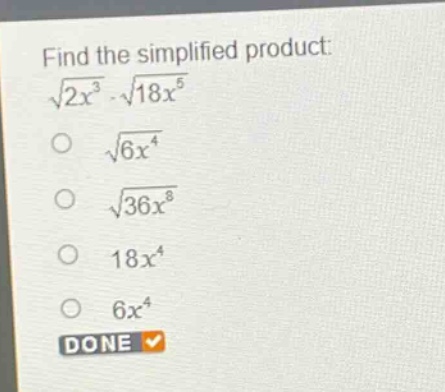 find the simplified product: $sqrt{2x^{3}}cdotsqrt{18x^{5}}$ $sqrt{6x^{4}}$ $sqrt{36x^{8}}$ $18x^{4}$ $6x^{4}$ done