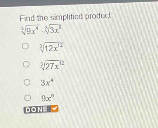 find the simplified product: $sqrt3{9x^{4}}cdotsqrt3{3x^{8}}$ \n$sqrt3{12x^{12}}$ \n$sqrt3{27x^{12}}$ \n$3x^{4}$ \n$9x^{6}$ \ndone