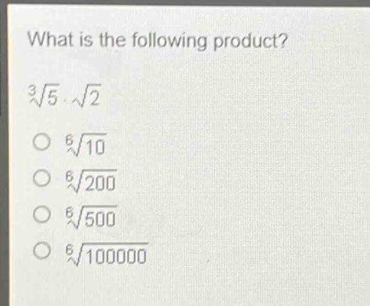 what is the following product?\n$sqrt3{5}cdotsqrt{2}$\n$sqrt6{10}$\n$sqrt6{200}$\n$sqrt6{500}$\n$sqrt6{100000}$