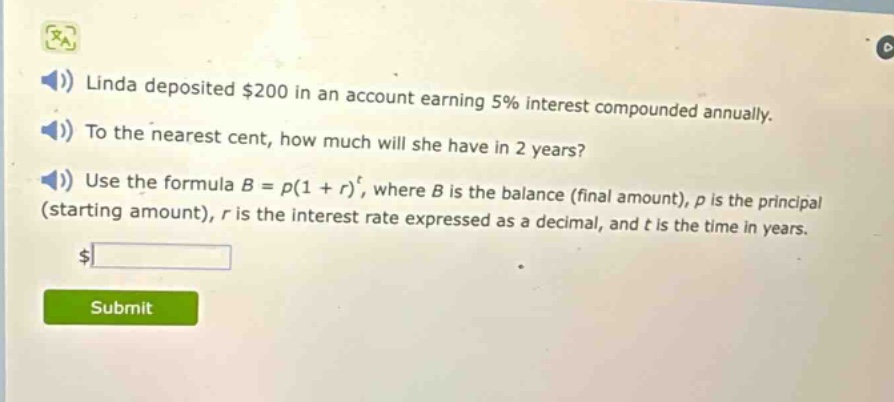 linda deposited $200 in an account earning 5% interest compounded annually. to the nearest cent, how much will she have in 2 years? use the formula $b = p(1 + r)^t$, where $b$ is the balance (final amount), $p$ is the principal (starting amount), $r$ is the interest rate expressed as a decimal, and $t$ is the time in years.