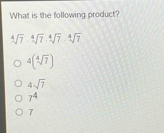 what is the following product?\n$sqrt4{7}cdotsqrt4{7}cdotsqrt4{7}cdotsqrt4{7}$\n$4(sqrt4{7})$\n$4sqrt{7}$\n$7^{4}$\n$7$