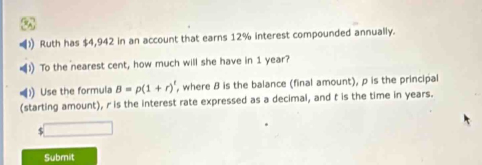 ruth has $4,942 in an account that earns 12% interest compounded annually. to the nearest cent, how much will she have in 1 year? use the formula $b = p(1 + r)^t$, where $b$ is the balance (final amount), $p$ is the principal (starting amount), $r$ is the interest rate expressed as a decimal, and $t$ is the time in years.