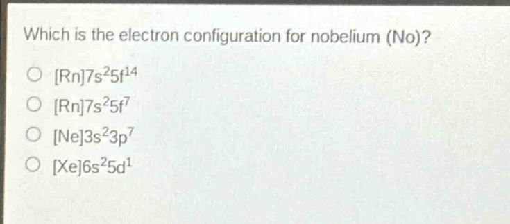 which is the electron configuration for nobelium (no)?\nrn7s²5f¹⁴\nrn7s²5f⁷\nne3s²3p⁷\nxe6s²5d¹