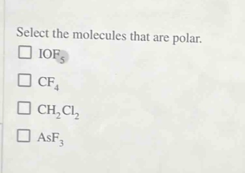 select the molecules that are polar.\n□ iof₅\n□ cf₄\n□ ch₂cl₂\n□ asf₃