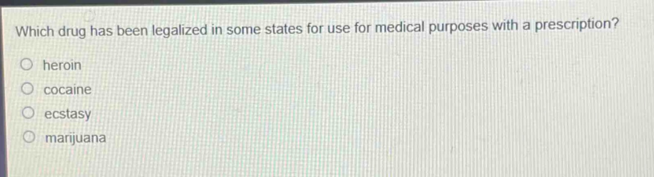 which drug has been legalized in some states for use for medical purposes with a prescription?\n○ heroin\n○ cocaine\n○ ecstasy\n○ marijuana