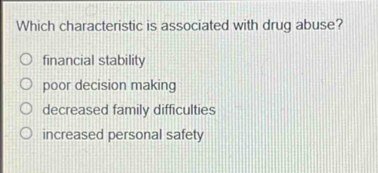 which characteristic is associated with drug abuse?\n○ financial stability\n○ poor decision making\n○ decreased family difficulties\n○ increased personal safety