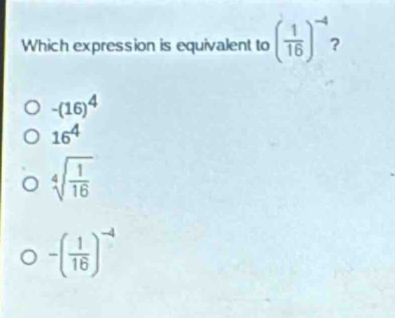 which expression is equivalent to $\\left(\\frac{1}{16}\\right)^{-4}$?\n-$(16)^{4}$\n$16^{4}$\n$\\sqrt4{\\frac{1}{16}}$\n-$\\left(\\frac{1}{16}\\right)^{-4}$