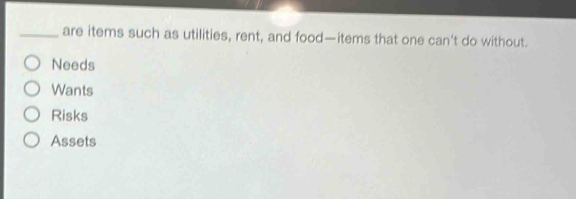 ____ are items such as utilities, rent, and food—items that one cant do without.\no needs\no wants\no risks\no assets
