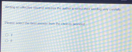writing an effective résumé requires the author to select their wording very carefully. please select the best answer from the choices provided. o t o f