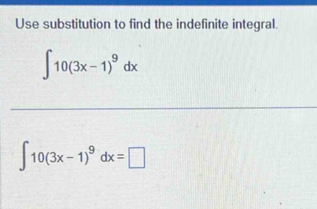 use substitution to find the indefinite integral.\n int 10(3x - 1)^{9} dx \n int 10(3x - 1)^{9} dx=square