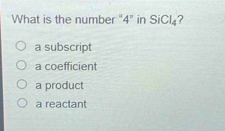 what is the number “4” in sicl₄?\n○ a subscript\n○ a coefficient\n○ a product\n○ a reactant