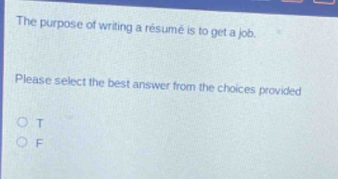 the purpose of writing a résumé is to get a job. please select the best answer from the choices provided. o t o f
