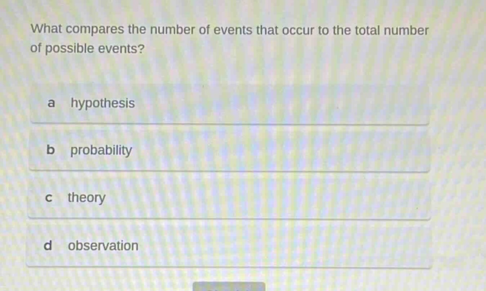 what compares the number of events that occur to the total number of possible events?\na hypothesis\nb probability\nc theory\nd observation