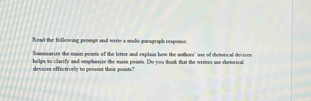 read the following prompt and write a multi - paragraph response. summarize the main points of the letter and explain how the authors use of rhetorical devices helps to clarify and emphasize the main points. do you think that the writers use rhetorical devices effectively to present their points?