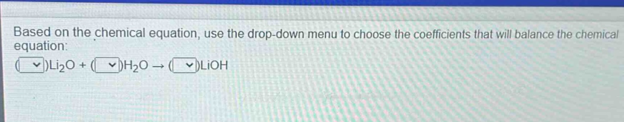 based on the chemical equation, use the drop - down menu to choose the coefficients that will balance the chemical equation: ( )li₂o+( )h₂o→( )lioh
