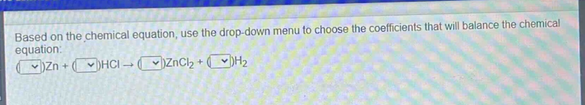 based on the chemical equation, use the drop - down menu to choose the coefficients that will balance the chemical equation: ( )zn+( )hcl→( )zncl₂+( )h₂