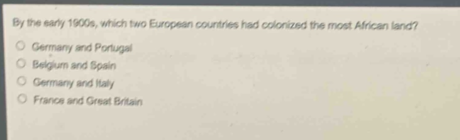 by the early 1900s, which two european countries had colonized the most african land?\ngermany and portugal\nbelgium and spain\ngermany and italy\nfrance and great britain