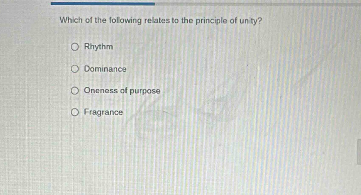 which of the following relates to the principle of unity?\n○ rhythm\n○ dominance\n○ oneness of purpose\n○ fragrance