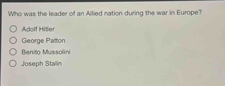 who was the leader of an allied nation during the war in europe?\no adolf hitler\no george patton\no benito mussolini\no joseph stalin