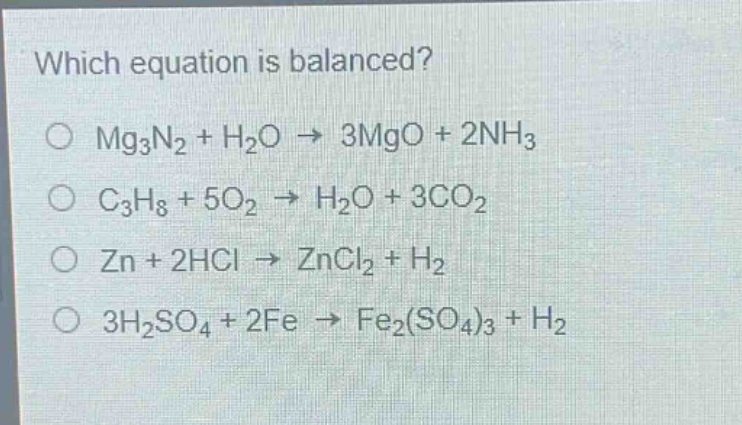 which equation is balanced?\no mg₃n₂ + h₂o → 3mgo + 2nh₃\no c₃h₈ + 5o₂ → h₂o + 3co₂\no zn + 2hcl → zncl₂ + h₂\no 3h₂so₄ + 2fe → fe₂(so₄)₃ + h₂