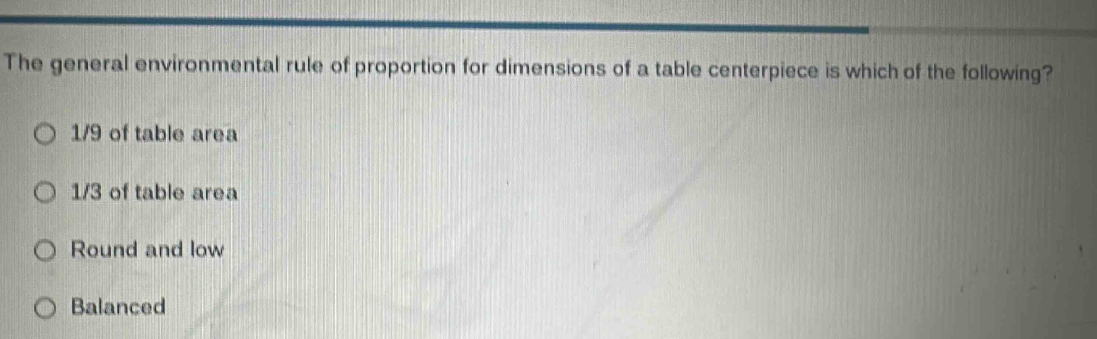 the general environmental rule of proportion for dimensions of a table centerpiece is which of the following?\n1/9 of table area\n1/3 of table area\nround and low\nbalanced
