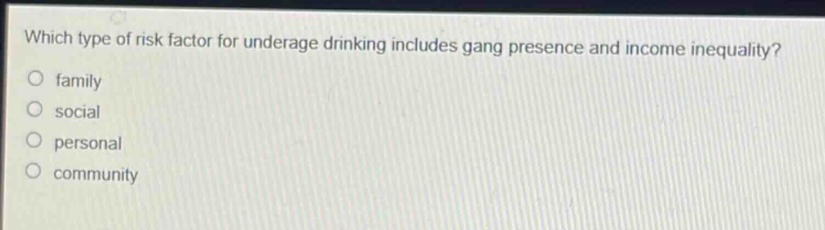 which type of risk factor for underage drinking includes gang presence and income inequality?\nfamily\nsocial\npersonal\ncommunity