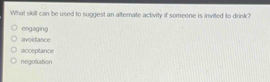 what skill can be used to suggest an alternate activity if someone is invited to drink?\nengaging\navoidance\nacceptance\nnegotiation