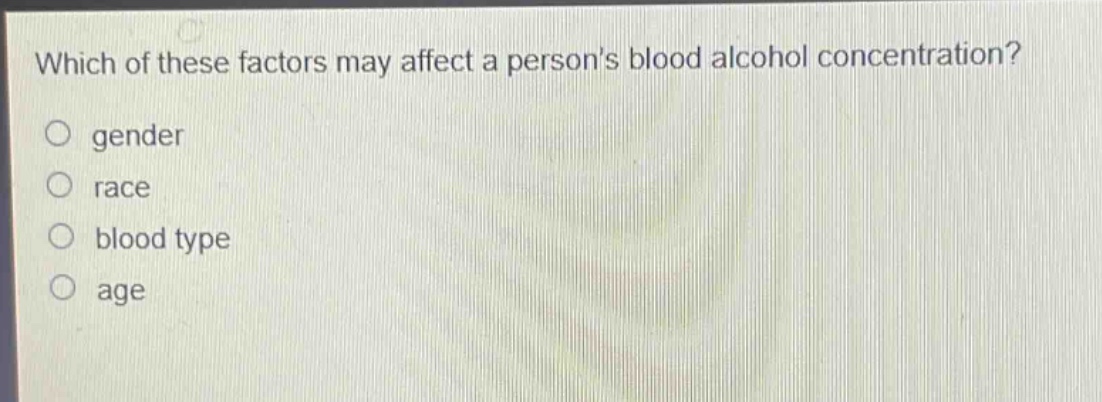 which of these factors may affect a persons blood alcohol concentration?\no gender\no race\no blood type\no age
