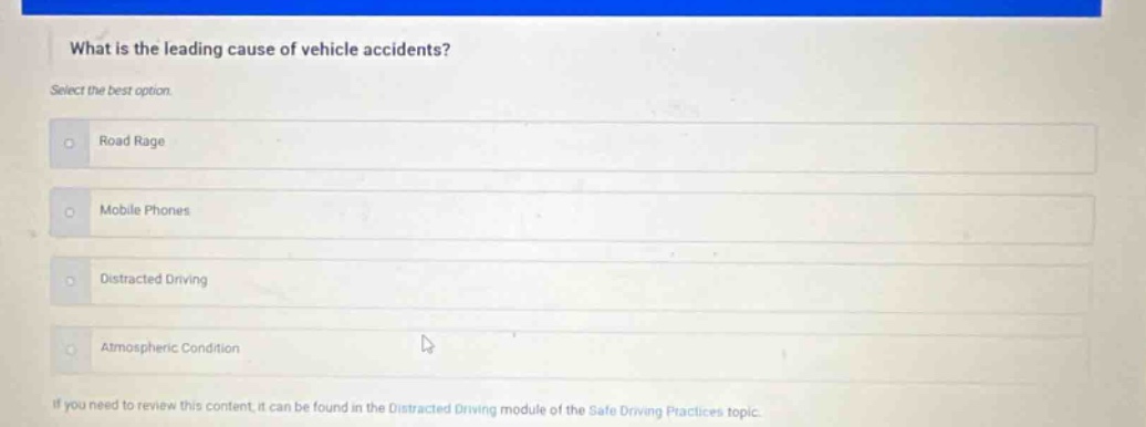 what is the leading cause of vehicle accidents? select the best option. road rage mobile phones distracted driving atmospheric condition if you need to review this content, it can be found in the distracted driving module of the safe driving practices topic.