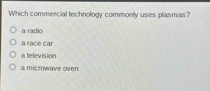 which commercial technology commonly uses plasmas?\n a radio\n a race car\n a television\n a microwave oven