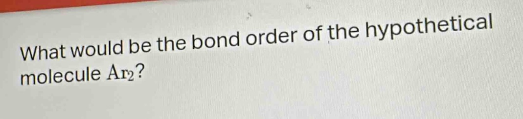 what would be the bond order of the hypothetical molecule ar₂?