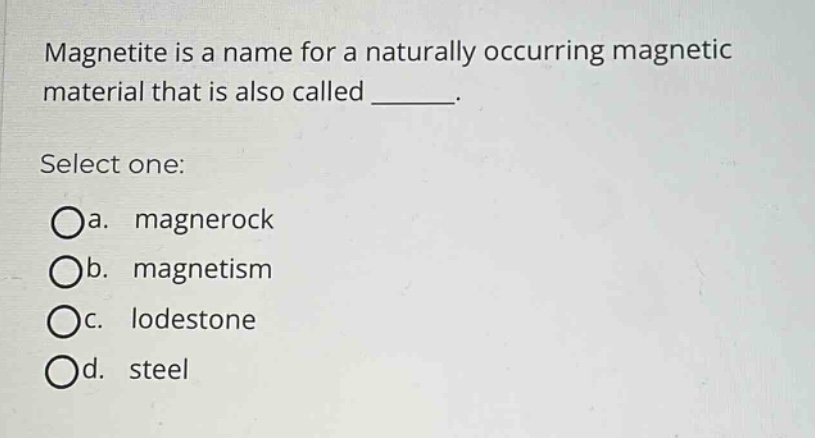 magnetite is a name for a naturally occurring magnetic material that is also called _______. select one: a. magnerock b. magnetism c. lodestone d. steel