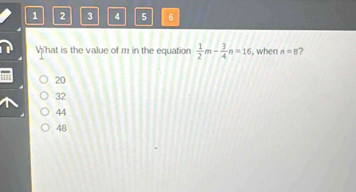 what is the value of m in the equation $\frac{1}{2}m - \frac{3}{4}n = 16$, when $n = 8$?\n20\n32\n44\n48