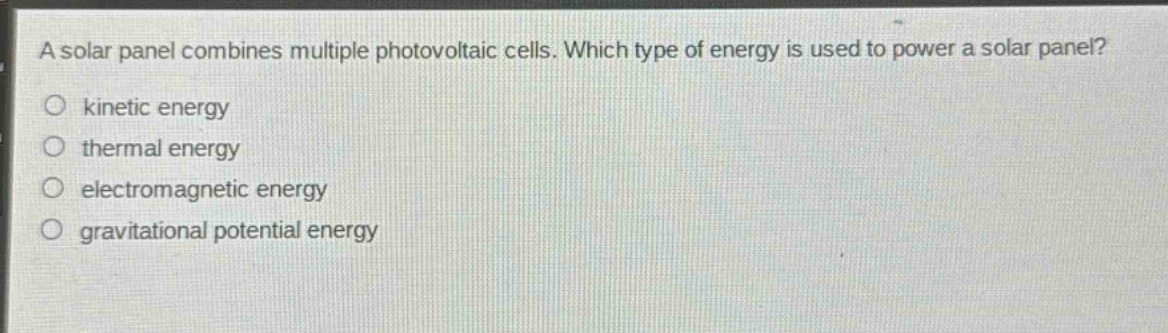 a solar panel combines multiple photovoltaic cells. which type of energy is used to power a solar panel?\no kinetic energy\no thermal energy\no electromagnetic energy\no gravitational potential energy