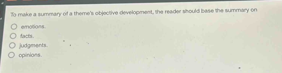 to make a summary of a themes objective development, the reader should base the summary on\nemotions.\nfacts.\njudgments.\nopinions.
