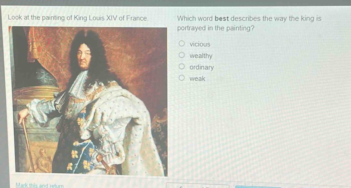 look at the painting of king louis xiv of france. which word best describes the way the king is portrayed in the painting? vicious wealthy ordinary weak mark this and return