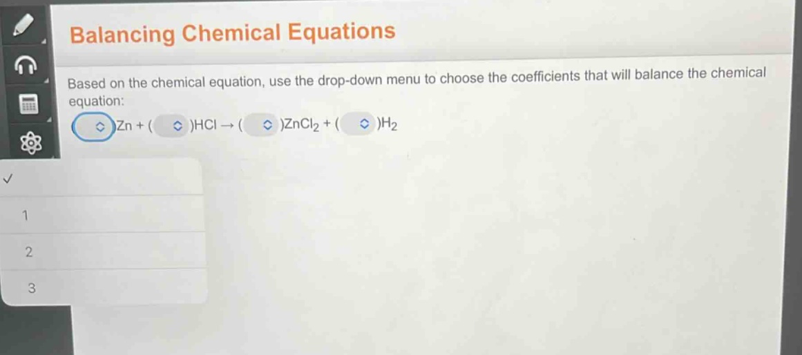 balancing chemical equations\nbased on the chemical equation, use the drop - down menu to choose the coefficients that will balance the chemical equation:\nzn + ( )hcl → ( )zncl₂ + ( )h₂