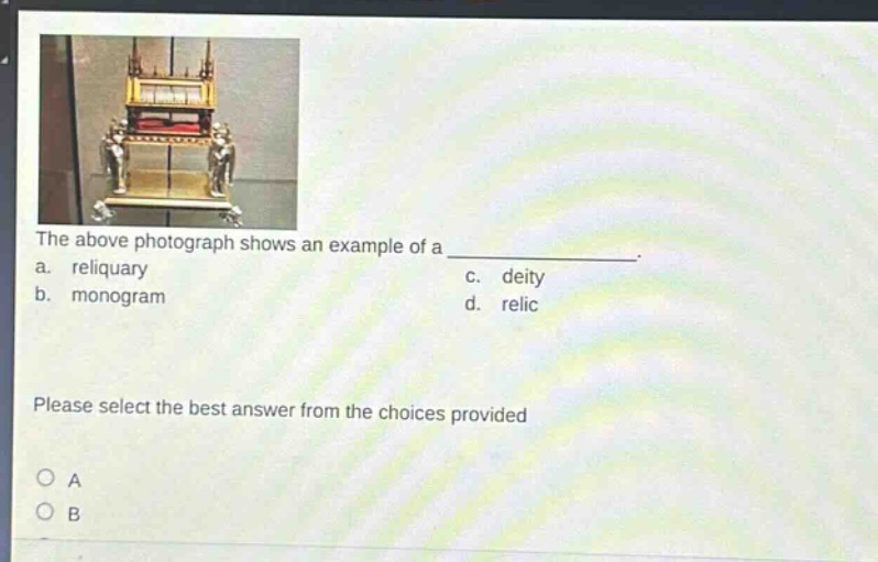 the above photograph shows an example of a ____________. a. reliquary c. deity b. monogram d. relic please select the best answer from the choices provided