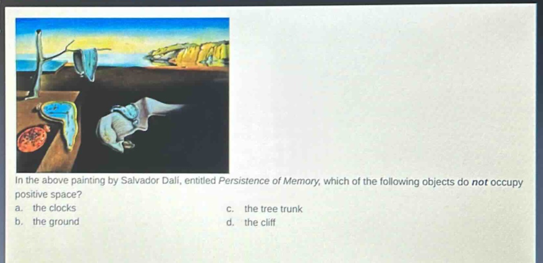 in the above painting by salvador dali, entitled persistence of memory, which of the following objects do not occupy positive space? a. the clocks c. the tree trunk b. the ground d. the cliff
