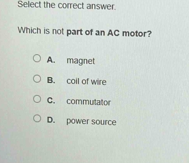 select the correct answer. which is not part of an ac motor? a. magnet b. coil of wire c. commutator d. power source