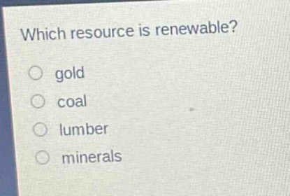 which resource is renewable?\ngold\ncoal\nlumber\nminerals