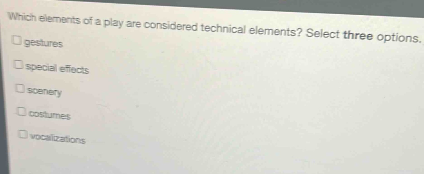 which elements of a play are considered technical elements? select three options. \n□ gestures\n□ special effects\n□ scenery\n□ costumes\n□ vocalizations