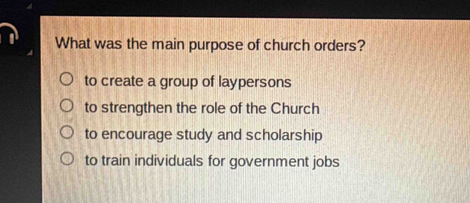 what was the main purpose of church orders?\n○ to create a group of laypersons\n○ to strengthen the role of the church\n○ to encourage study and scholarship\n○ to train individuals for government jobs